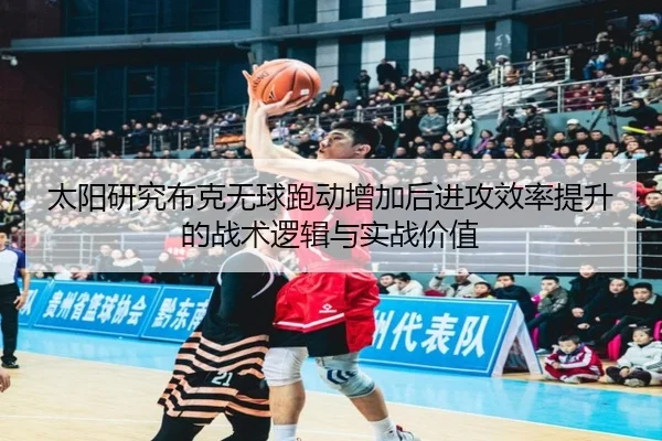 太阳研究布克无球跑动增加后进攻效率提升的战术逻辑与实战价值