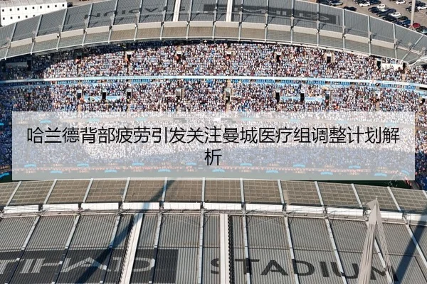 哈兰德背部疲劳引发关注曼城医疗组调整计划解析